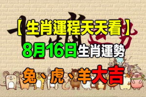 【生肖運程天天看】8月16日生肖運勢 兔、虎、羊大吉