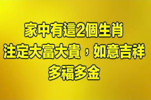 家中有這2個生肖，注定大富大貴，如意吉祥，多福多金！ ! 