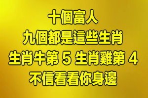 十個富人，九個都是這些生肖！生肖牛第5 生肖雞第4, 不信看看你身邊！ 