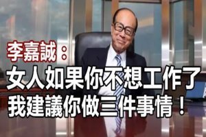 李嘉誠：女人如果你不想工作了，我建議你做三件事情！