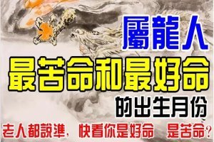 屬龍人：「最苦命」和「最好命」的出生月份。老人都說準，快來看看你是好命還是苦命？ 