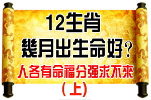 12 生 肖 幾 月 出 生 命 好？人各有命福分強求不來 （上） 