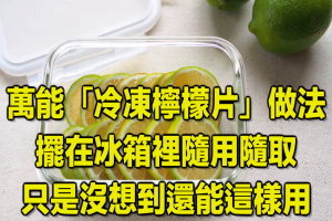 萬能「冷凍檸檬片」做法！擺在冰箱裡隨用隨取，只是沒想到還能這樣用！ 