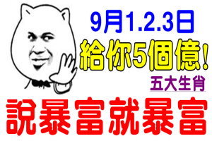 9月1 2 3日， 給你5個億，說暴富就暴富！賺得盆滿缽滿的五大生肖 