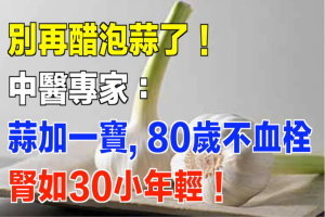 別再醋泡蒜了！中醫專家：蒜加一寶，80歲不血栓，腎如30小年輕！