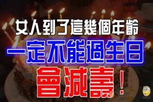 女人到了 這 幾 個 年 齡 一定【不能過生日】會減壽！我看了也 很 驚 訝！ 