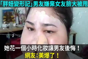 「胖妞變形記」男友嫌棄女友臉大被甩，她花一個小時化妝讓男友後悔！網友：美爆了！