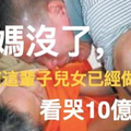 媽媽沒了，才知道這輩子兒女已經做完了！看哭10億人 