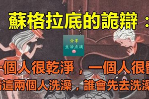 蘇格拉底的詭辯：「一個人很乾淨，一個人很髒。我請這兩個人洗澡，誰會先去洗澡？」 