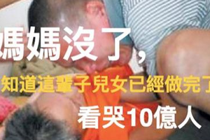 媽媽沒了，才知道這輩子兒女已經做完了！看哭10億人 