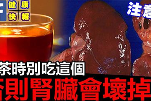 喝茶後就千萬不要再吃「這個」，否則小心你的腎臟會壞掉！喜歡喝茶的人必看！ 