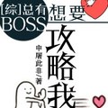 [同人] 《[綜]總有BOSS想要攻略我》BY申屠此非（金牌推薦高積分VIP2016-11-09完結）下