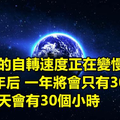 地球的自轉速度正在變慢 專家推測2億年後 一年將只會有300天 而一天會有30個小時...但會發生這種恐怖的事！