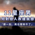 「那一刻，再也壓抑不了！」12星座男如何對戀人表達「我想你」