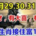 7月29.30.31日有橫財，有大喜，有大獎，九生肖接住富十年