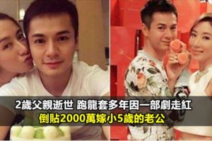 2歲父親逝世跑龍套多年因一部劇走紅倒貼2000萬嫁小5歲的老公