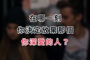 在哪一刻，你決定放棄那個你深愛的人？