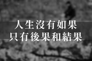 「萬事萬物的發生，都有它的道理。」人生沒有「如果」，只有後果和「結果」！（好文）