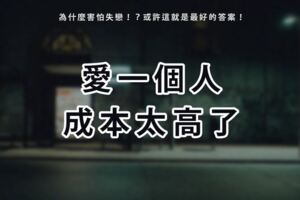 愛一個人的成本太高了！為什麼害怕失戀！？或許這就是最好的答案！