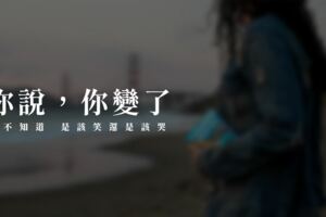 你說，你變了，我不知道，是該笑還是該哭