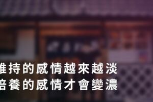 維持的感情越來越淡，培養的感情才會變濃！最舒服的感情，便是君子之交淡如水！