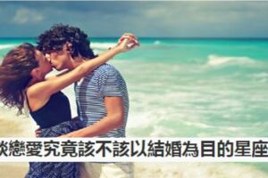 談戀愛究竟該不該以結婚為目的星座