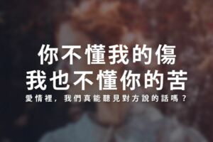 「你不懂我的傷，我也不懂你的苦...」愛情裡，我們真能聽見對方說的話嗎？
