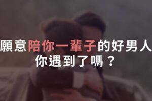 願意陪你一輩子的好男人，你遇到了嗎？