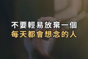 不要輕易放棄一個每天都會想念的人，這樣的人，一輩子也不會遇到幾個