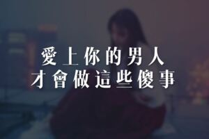 愛上你的男人，才會做這些「傻事」，別不懂