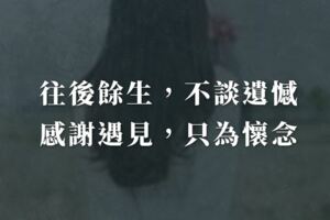 往後餘生，不談遺憾，感謝遇見，只為懷念