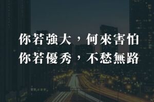 你若強大，何來害怕；你若優秀，不愁無路