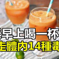 每天早上喝一杯，吸走體內14種毒素，有效控製血糖、清除自由基、降低「有害膽固醇」！ 