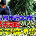 「這種菜」天天吃，排肝毒、清腸毒、解腎毒，連腎臟都年輕了20歲！