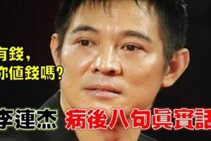 「你有錢，但你值錢嗎？」功夫巨星李連杰大病過後的8句真話！看完淚流滿面！