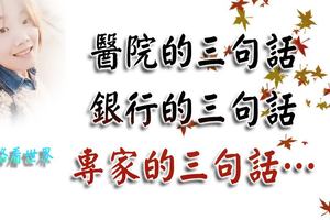  醫院的三句話，銀行的三句話，專家的三句話…句句寫實，字字入心！ 