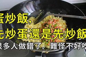 蛋炒飯，先炒蛋還是先炒飯？很多人做錯了，難怪不好吃 ！ 