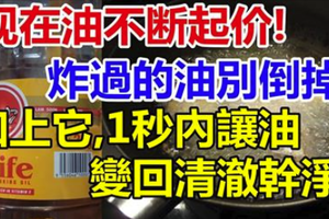 現在油不斷起價！炸過的油別倒掉！加上它, 1秒內讓油變回清澈幹淨！太省錢了！ 