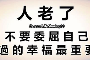 人 老 了，不 要 委 屈 自 己，過 的 幸 福 最 重 要！ 