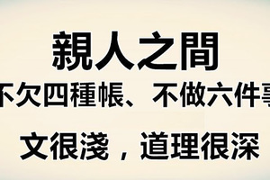 親人之間不欠四種帳、不做六件事！文很淺，道理很深！ 