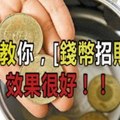 大師教你，錢幣招財術，好多人試了說效果很好，趕快來做。。。