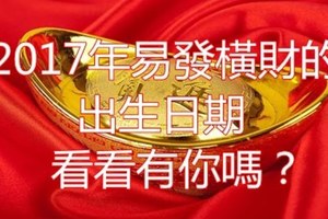 2017年易發橫財的出生日期 看看有你嗎？