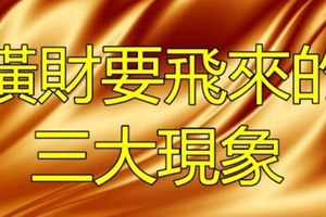 橫財要飛來的三大現象 翻身暴富 今生無憂！