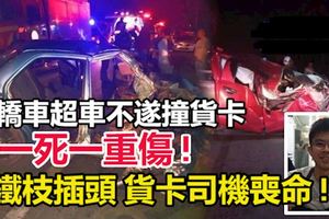 轎車疑超車不遂撞貨卡, 男子受重傷! 鐵枝插頭貨卡司機喪命!