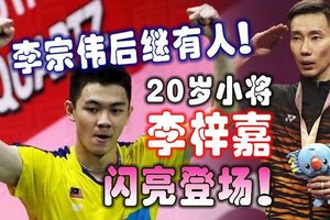 李宗伟后继有人！20岁小将李梓嘉闪亮登场！