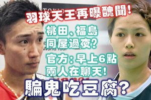 羽球天王再曝丑闻！桃田、福岛同屋过夜？官方：早上6点两人在聊天！骗鬼吃豆腐？