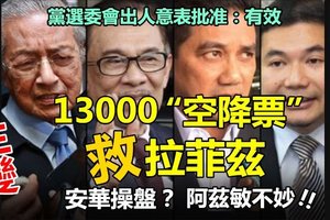 【震撼弹】生变 !! 13000“空降票”救拉菲兹，阿兹敏不妙~~是安华背后操盘和老马过招吗？