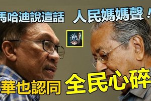 马哈迪说了这话，人民妈声四起 !! 安华竟点头认同~~全民心碎 !!