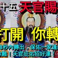 正月十五，天官賜福上元節，你打開，你轉運 ！見者88秒內轉出，保佑一家逢凶化吉！消災除難！天官庇佑招好運！