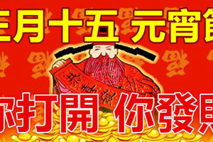 今天正月十五，元宵節！你打開，你發財！（15秒內打開，手氣超旺中大獎！）